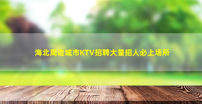 海北周边城市KTV招聘大量招人必上场所